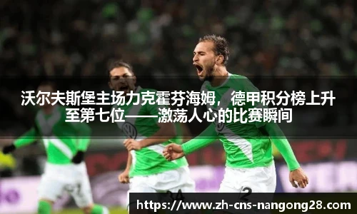沃尔夫斯堡主场力克霍芬海姆，德甲积分榜上升至第七位——激荡人心的比赛瞬间