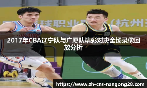 2017年CBA辽宁队与广厦队精彩对决全场录像回放分析