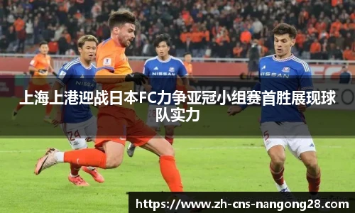 上海上港迎战日本FC力争亚冠小组赛首胜展现球队实力