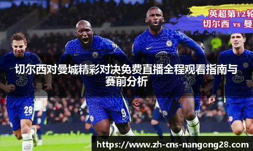 切尔西对曼城精彩对决免费直播全程观看指南与赛前分析