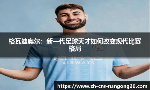 格瓦迪奥尔:新一代足球天才如何改变现代比赛格局